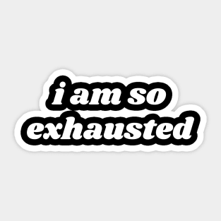 I Am So Exhausted Sticker